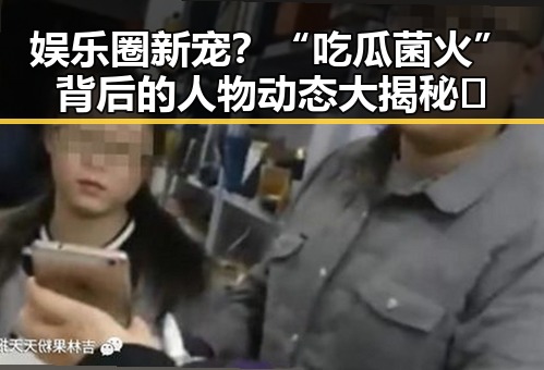 娱乐圈新宠？“吃瓜菌火”背后的人物动态大揭秘🔥