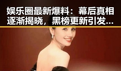 娱乐圈最新爆料：幕后真相逐渐揭晓，黑榜更新引发热议