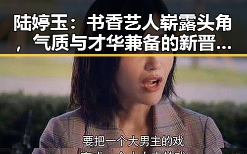 陆婷玉：书香艺人崭露头角，气质与才华兼备的新晋小花