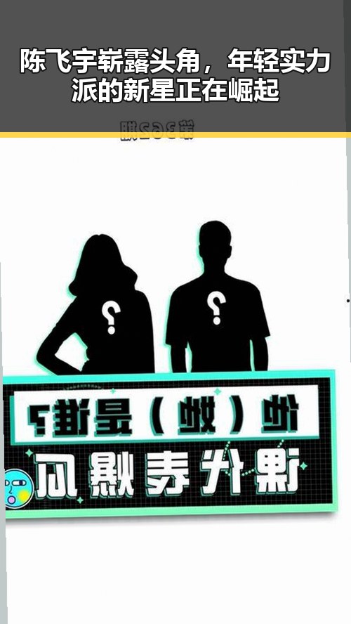 陈飞宇崭露头角，年轻实力派的新星正在崛起